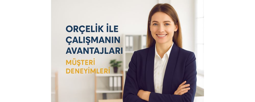 Orçelik ile Çalışmanın Avantajları: Müşteri Deneyimleri