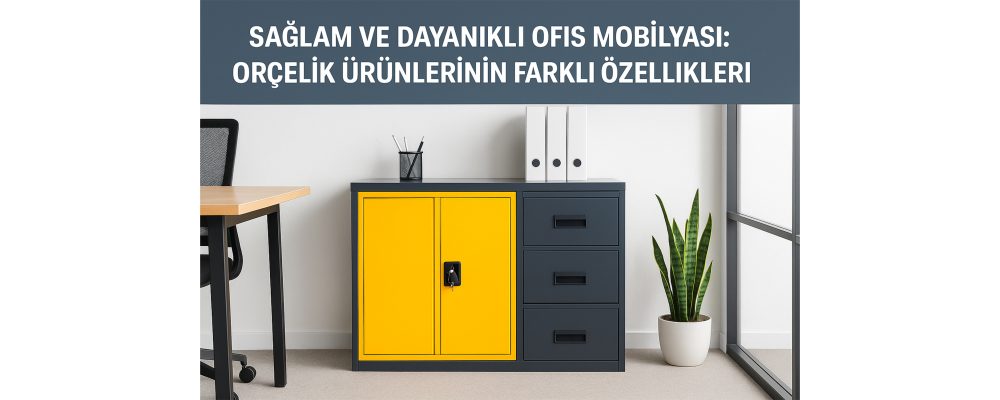 Sağlam ve Dayanıklı Ofis Mobilyası: Orçelik Ürünlerinin Farklı Özellikleri